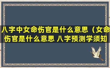 八字中女命伤官是什么意思（女命伤官是什么意思 八字预测学须知）